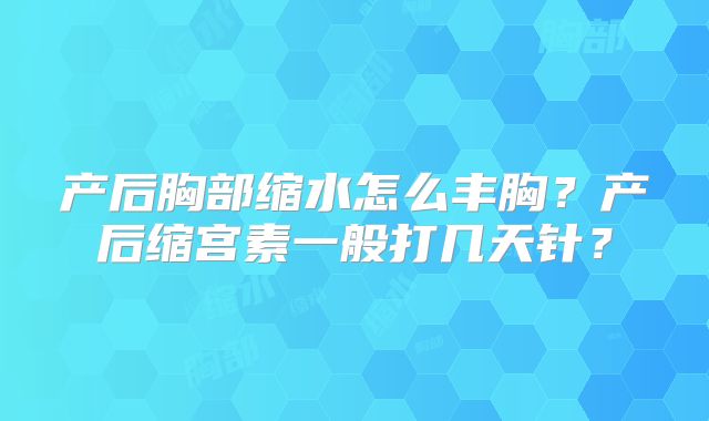 产后胸部缩水怎么丰胸?产后缩宫素一般打几天针?