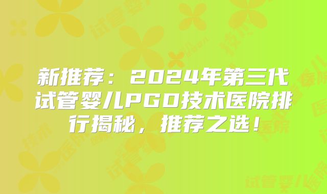 新推荐：2024年第三代试管婴儿PGD技术医院排行揭秘，推荐之选！