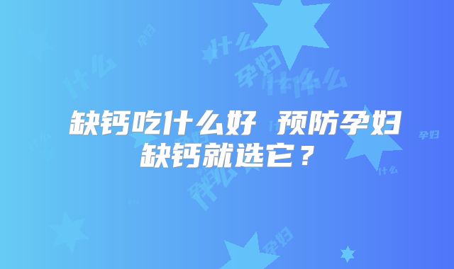 缺钙吃什么好 预防孕妇缺钙就选它?