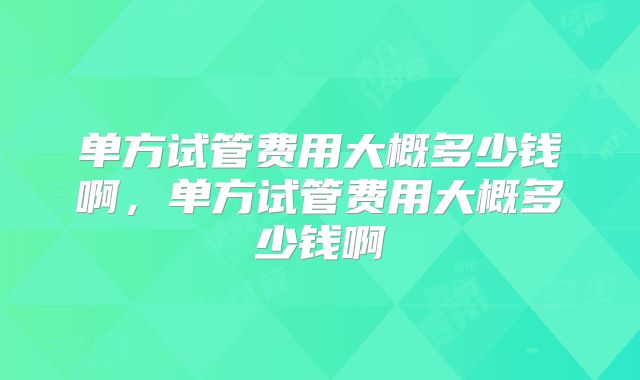 单方试管费用大概多少钱啊，单方试管费用大概多少钱啊