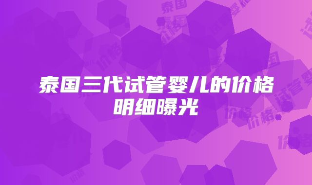 泰国三代试管婴儿的价格明细曝光
