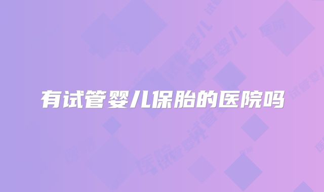 有试管婴儿保胎的医院吗
