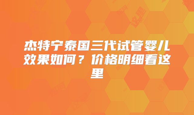 杰特宁泰国三代试管婴儿效果如何？价格明细看这里