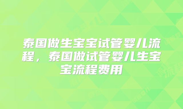 泰国做生宝宝试管婴儿流程，泰国做试管婴儿生宝宝流程费用