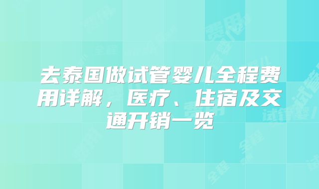 去泰国做试管婴儿全程费用详解,医疗、住宿及交通开销一览