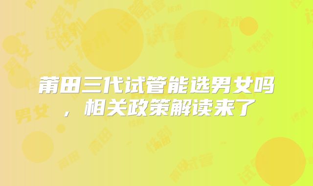 莆田三代试管能选男女吗,相关政策解读来了