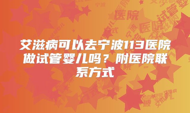 艾滋病可以去宁波113医院做试管婴儿吗?附医院联系方式