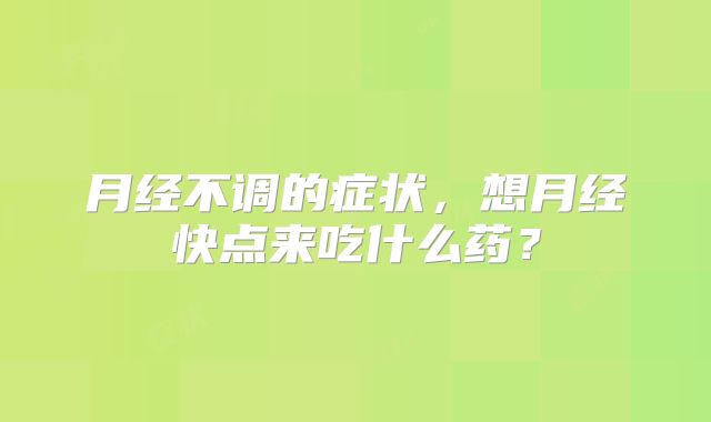 月经不调的症状，想月经快点来吃什么药？