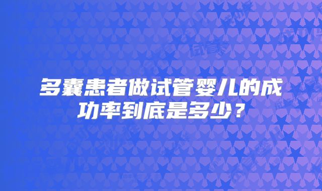 多囊患者做试管婴儿的成功率到底是多少？