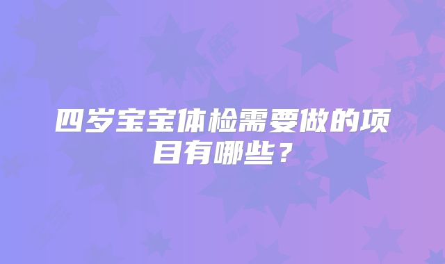 四岁宝宝体检需要做的项目有哪些?