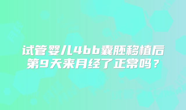 试管婴儿4bb囊胚移植后第9天来月经了正常吗?