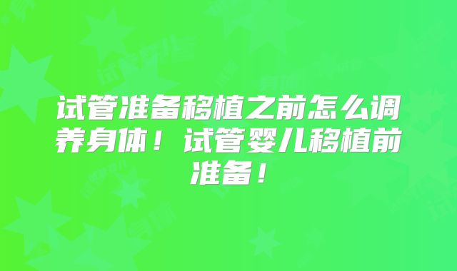 试管准备移植之前怎么调养身体！试管婴儿移植前准备！