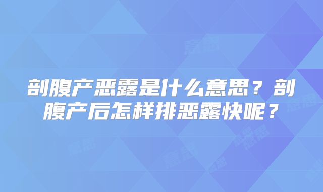剖腹产恶露是什么意思？剖腹产后怎样排恶露快呢？