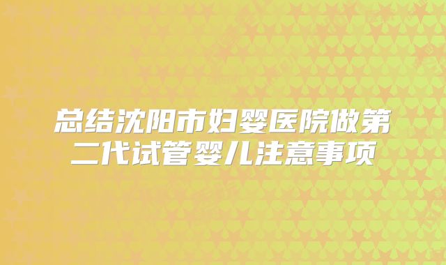 总结沈阳市妇婴医院做第二代试管婴儿注意事项