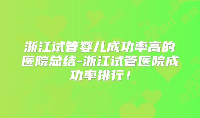 浙江试管婴儿成功率高的医院总结-浙江试管医院成功率排行！