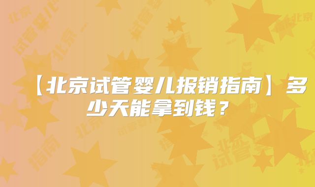 【北京试管婴儿报销指南】多少天能拿到钱？