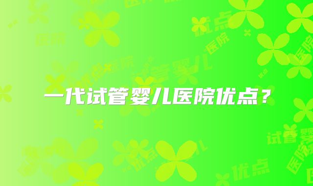 一代试管婴儿医院优点？