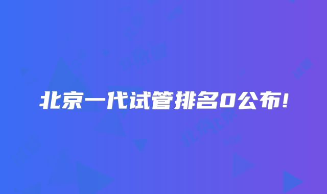 北京一代试管排名0公布!