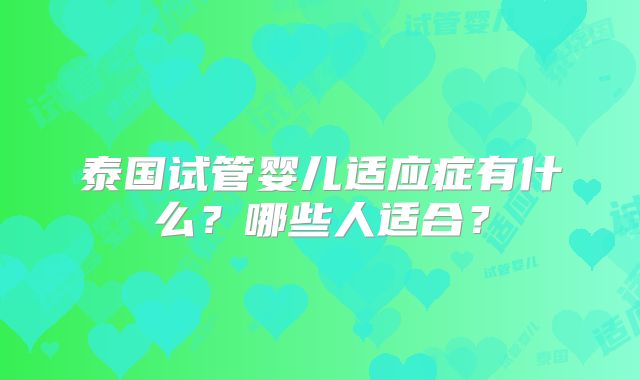 泰国试管婴儿适应症有什么？哪些人适合？
