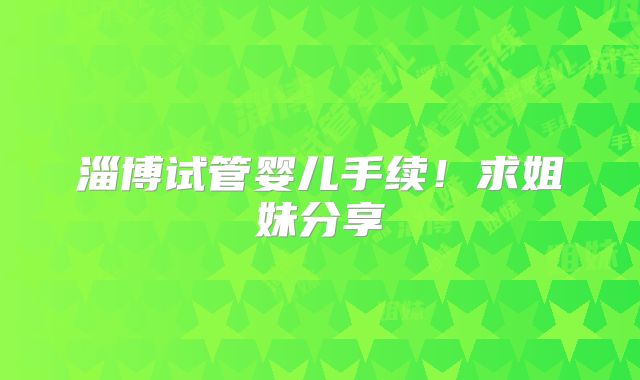 淄博试管婴儿手续!求姐妹分享