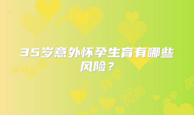 35岁意外怀孕生育有哪些风险?