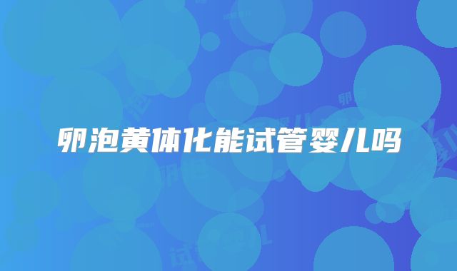 卵泡黄体化能试管婴儿吗
