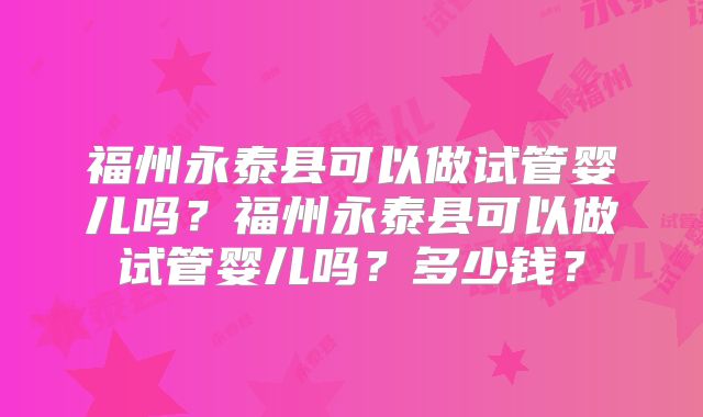 福州永泰县可以做试管婴儿吗?福州永泰县可以做试管婴儿吗?多少钱?