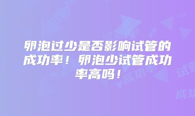 卵泡过少是否影响试管的成功率!卵泡少试管成功率高吗!