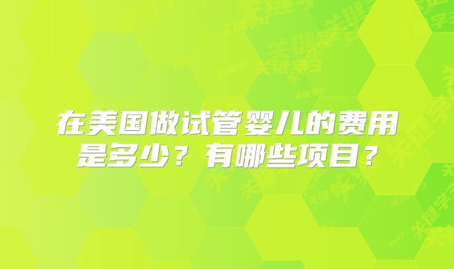 在美国做试管婴儿的费用是多少?有哪些项目?