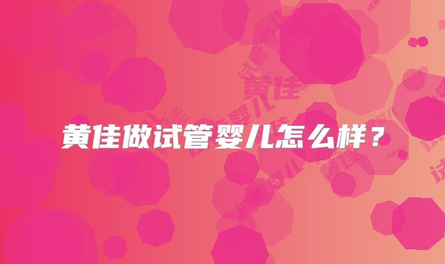 黄佳做试管婴儿怎么样?