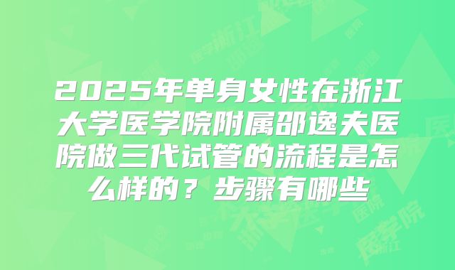 2025年单身女性在浙江大学医学院附属邵逸夫医院做三代试管的流程是怎么样的？步骤有哪些