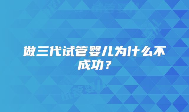 做三代试管婴儿为什么不成功？