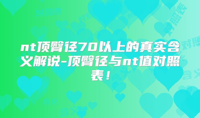nt顶臀径70以上的真实含义解说-顶臀径与nt值对照表!