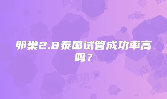 卵巢2.8泰国试管成功率高吗？
