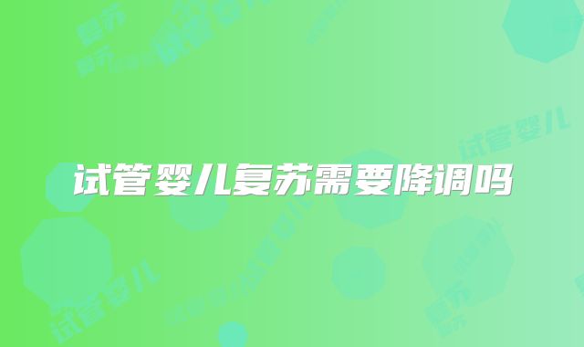 试管婴儿复苏需要降调吗