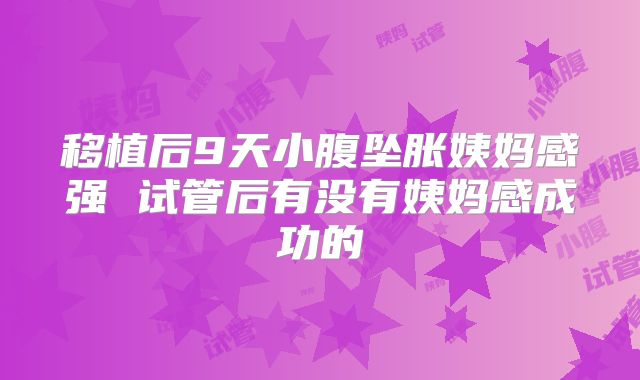 移植后9天小腹坠胀姨妈感强 试管后有没有姨妈感成功的