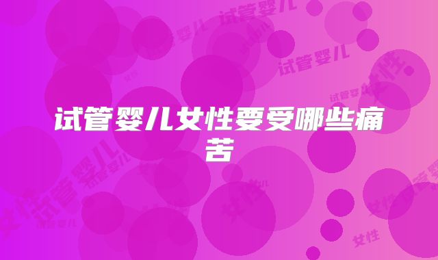试管婴儿女性要受哪些痛苦