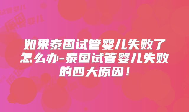 如果泰国试管婴儿失败了怎么办-泰国试管婴儿失败的四大原因！