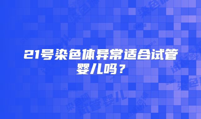 21号染色体异常适合试管婴儿吗？