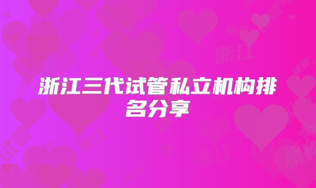浙江三代试管私立机构排名分享