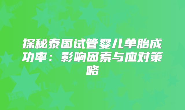 探秘泰国试管婴儿单胎成功率：影响因素与应对策略