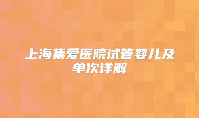 上海集爱医院试管婴儿及单次详解