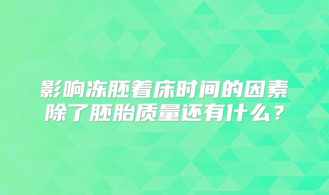 影响冻胚着床时间的因素除了胚胎质量还有什么？