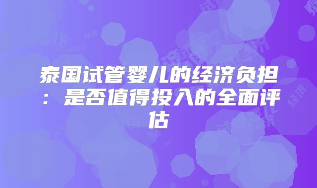 泰国试管婴儿的经济负担:是否值得投入的全面评估