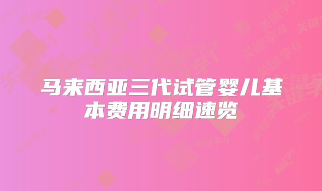 马来西亚三代试管婴儿基本费用明细速览