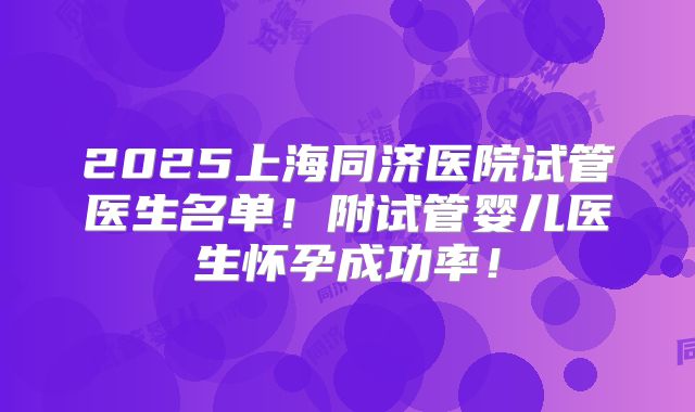 2025上海同济医院试管医生名单!附试管婴儿医生怀孕成功率!