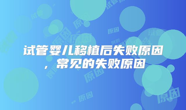 试管婴儿移植后失败原因，常见的失败原因