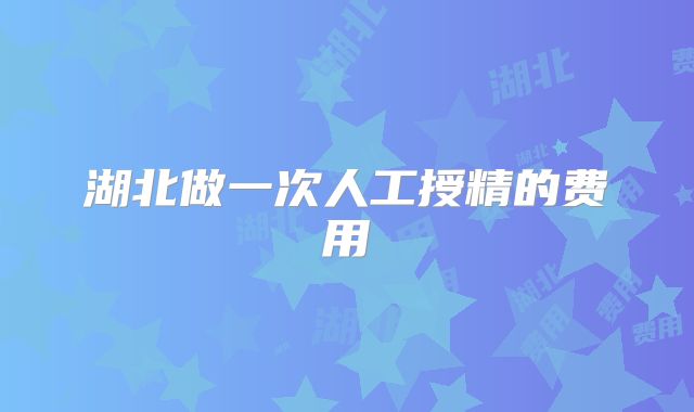 湖北做一次人工授精的费用