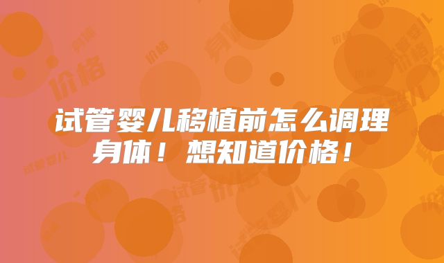 试管婴儿移植前怎么调理身体!想知道价格!