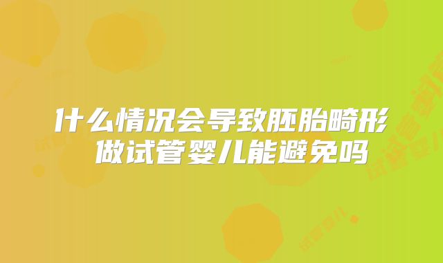 什么情况会导致胚胎畸形 做试管婴儿能避免吗